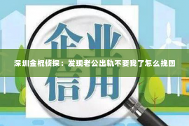 深圳金棍侦探：发现老公出轨不要我了怎么挽回