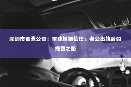 深圳市调查公司：重建婚姻信任：老公出轨后的挽回之路