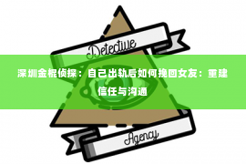 深圳金棍侦探：自己出轨后如何挽回女友：重建信任与沟通