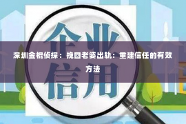 深圳金棍侦探：挽回老婆出轨：重建信任的有效方法