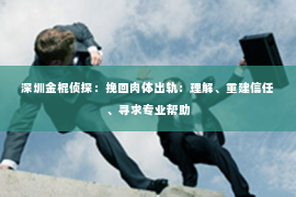 深圳金棍侦探：挽回肉体出轨：理解、重建信任、寻求专业帮助