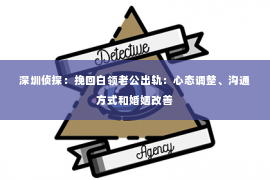 深圳侦探：挽回白领老公出轨：心态调整、沟通方式和婚姻改善