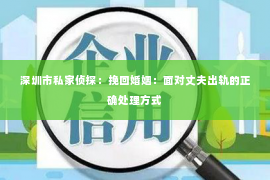 深圳市私家侦探：挽回婚姻：面对丈夫出轨的正确处理方式