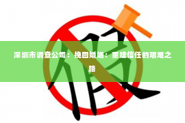 深圳市调查公司：挽回婚姻：重建信任的艰难之路