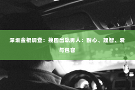 深圳金棍调查：挽回出轨男人：耐心、理智、爱与包容