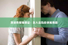 深圳市婚姻取证：女人出轨后很难挽回