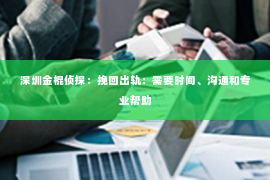 深圳金棍侦探：挽回出轨：需要时间、沟通和专业帮助