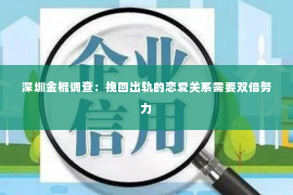 深圳金棍调查：挽回出轨的恋爱关系需要双倍努力