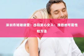 深圳市婚姻调查：出轨变心女人：挽回的可能性和方法