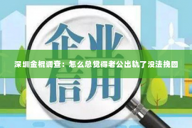 深圳金棍调查：怎么总觉得老公出轨了没法挽回