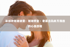 深圳市婚姻调查：婚姻修复：老婆出轨男方挽回的心路历程