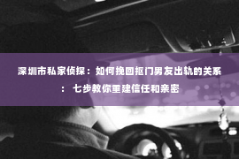 深圳市私家侦探：如何挽回抠门男友出轨的关系： 七步教你重建信任和亲密