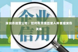 深圳市调查公司：如何有效挽回爱人并重建受伤关系