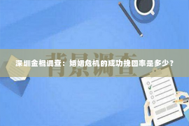 深圳金棍调查：婚姻危机的成功挽回率是多少？