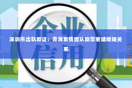 深圳市出轨取证：青海爱情团队助您重建婚姻关系