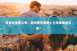 深圳市调查公司：如何撰写挽回十三年婚姻的文案？