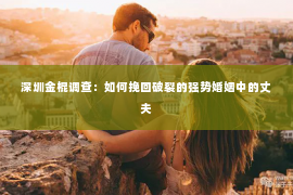 深圳金棍调查：如何挽回破裂的强势婚姻中的丈夫