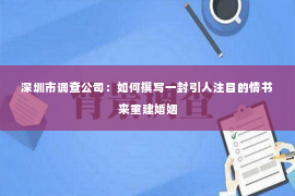 深圳市调查公司：如何撰写一封引人注目的情书来重建婚姻