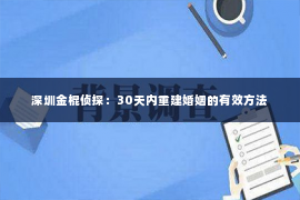 深圳金棍侦探：30天内重建婚姻的有效方法