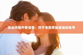 深圳市婚外情调查：对于未能修复婚姻的思考