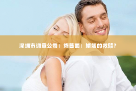 深圳市调查公司：炸酱面：婚姻的救赎？