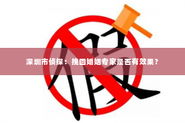 深圳市侦探：挽回婚姻专家是否有效果？