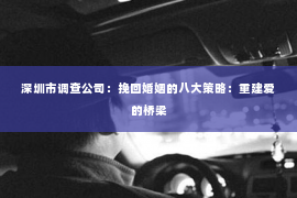 深圳市调查公司：挽回婚姻的八大策略：重建爱的桥梁