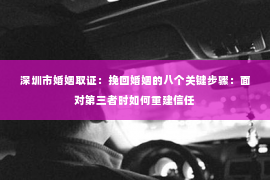 深圳市婚姻取证：挽回婚姻的八个关键步骤：面对第三者时如何重建信任