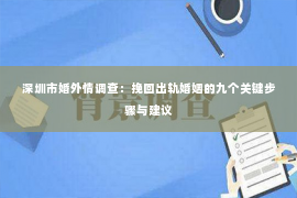 深圳市婚外情调查：挽回出轨婚姻的九个关键步骤与建议