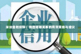 深圳金棍侦探：挽回婚姻关系的有效策略与建议