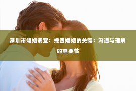 深圳市婚姻调查：挽回婚姻的关键：沟通与理解的重要性