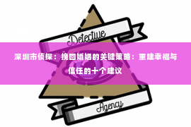 深圳市侦探：挽回婚姻的关键策略：重建幸福与信任的十个建议