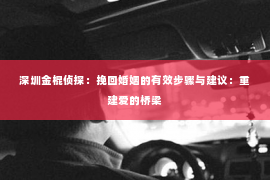 深圳金棍侦探：挽回婚姻的有效步骤与建议：重建爱的桥梁