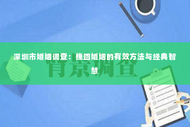 深圳市婚姻调查：挽回婚姻的有效方法与经典智慧