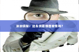 深圳侦探：还车贷能挽回爱情吗？