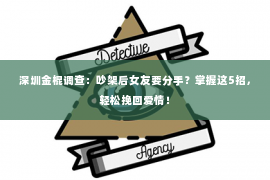 深圳金棍调查：吵架后女友要分手？掌握这5招，轻松挽回爱情！