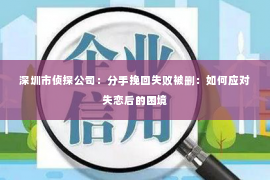 深圳市侦探公司：分手挽回失败被删：如何应对失恋后的困境