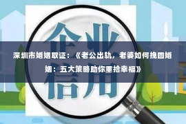 深圳市婚姻取证：《老公出轨，老婆如何挽回婚姻：五大策略助你重拾幸福》