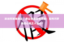 深圳市婚姻取证：唐山挽回爱情攻略：如何巧妙挽回心爱之人的心？