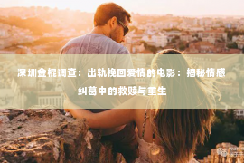 深圳金棍调查：出轨挽回爱情的电影：揭秘情感纠葛中的救赎与重生