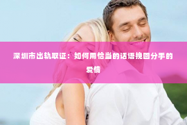 深圳市出轨取证：如何用恰当的话语挽回分手的爱情